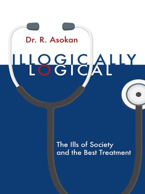 cover image of Illogically Logical: the Ills of Society and the Best Treatment